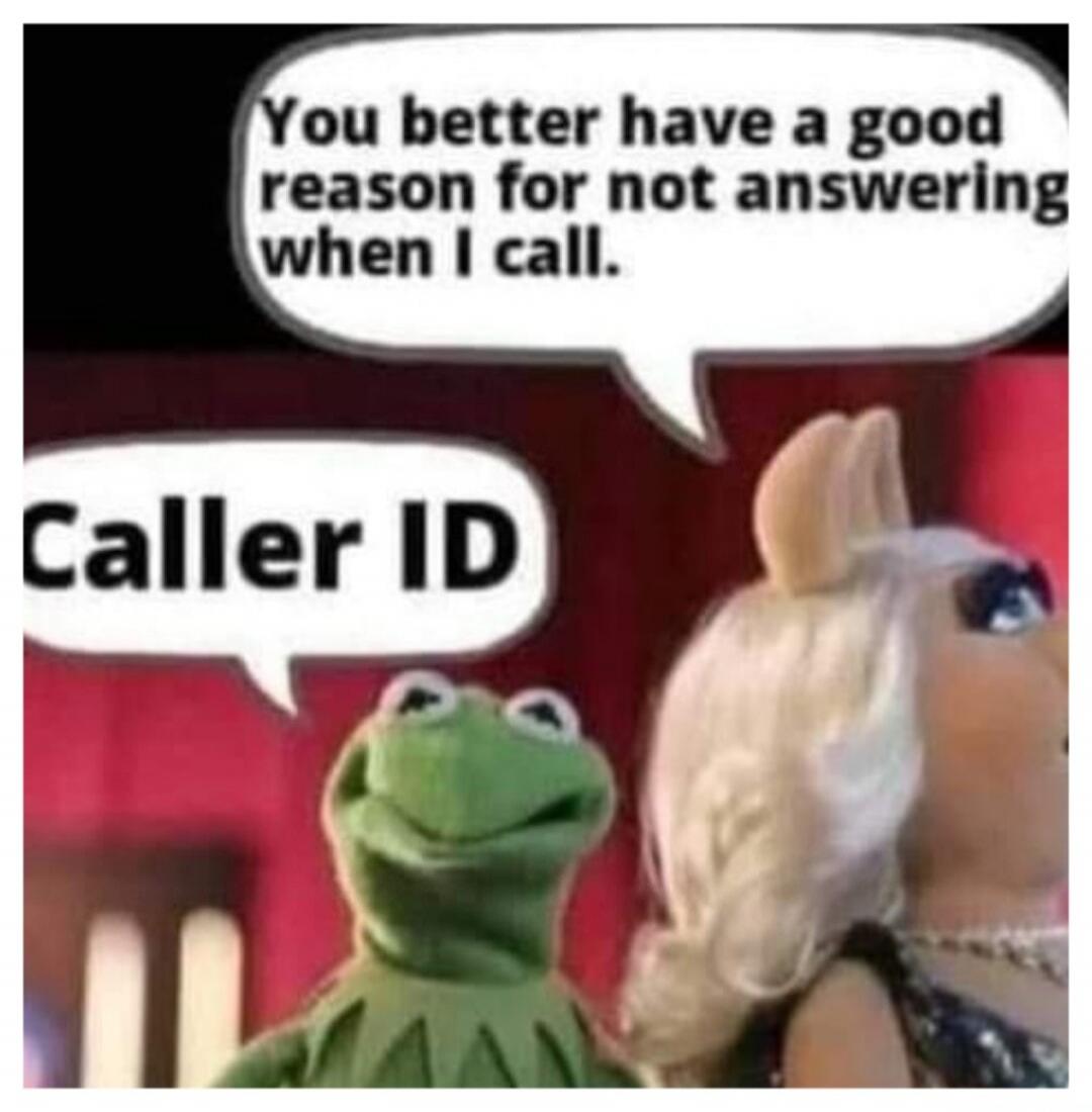 You better have a good reason for not answering when I call. Caller ID