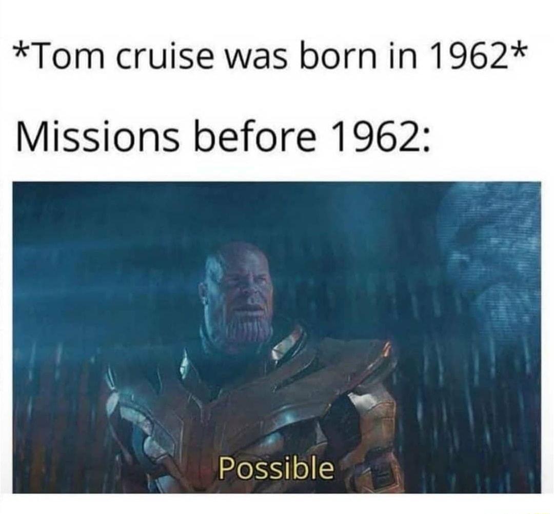 Tom cruise was bornin 1962 Missions before 1962