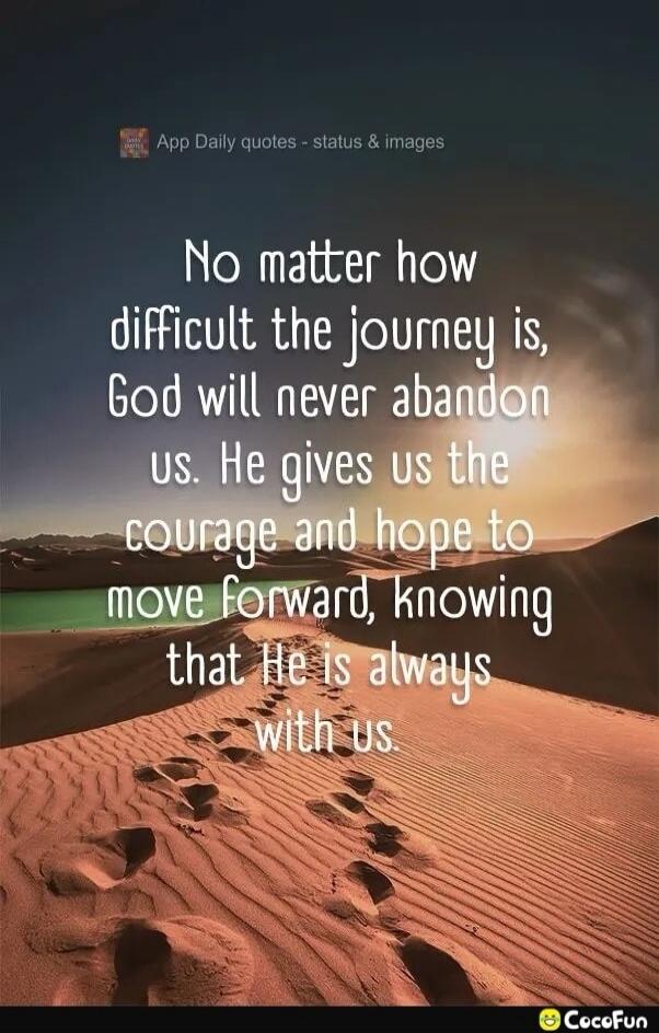 App Daily quotes - status & images No matter how difficult the journey is, God will never abandon us. He gives us the courage and hope to move forward, knowing that He is always with us.
