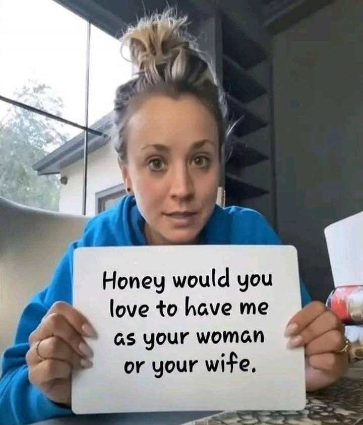 Honey would you love to have me as your woman or your wife.