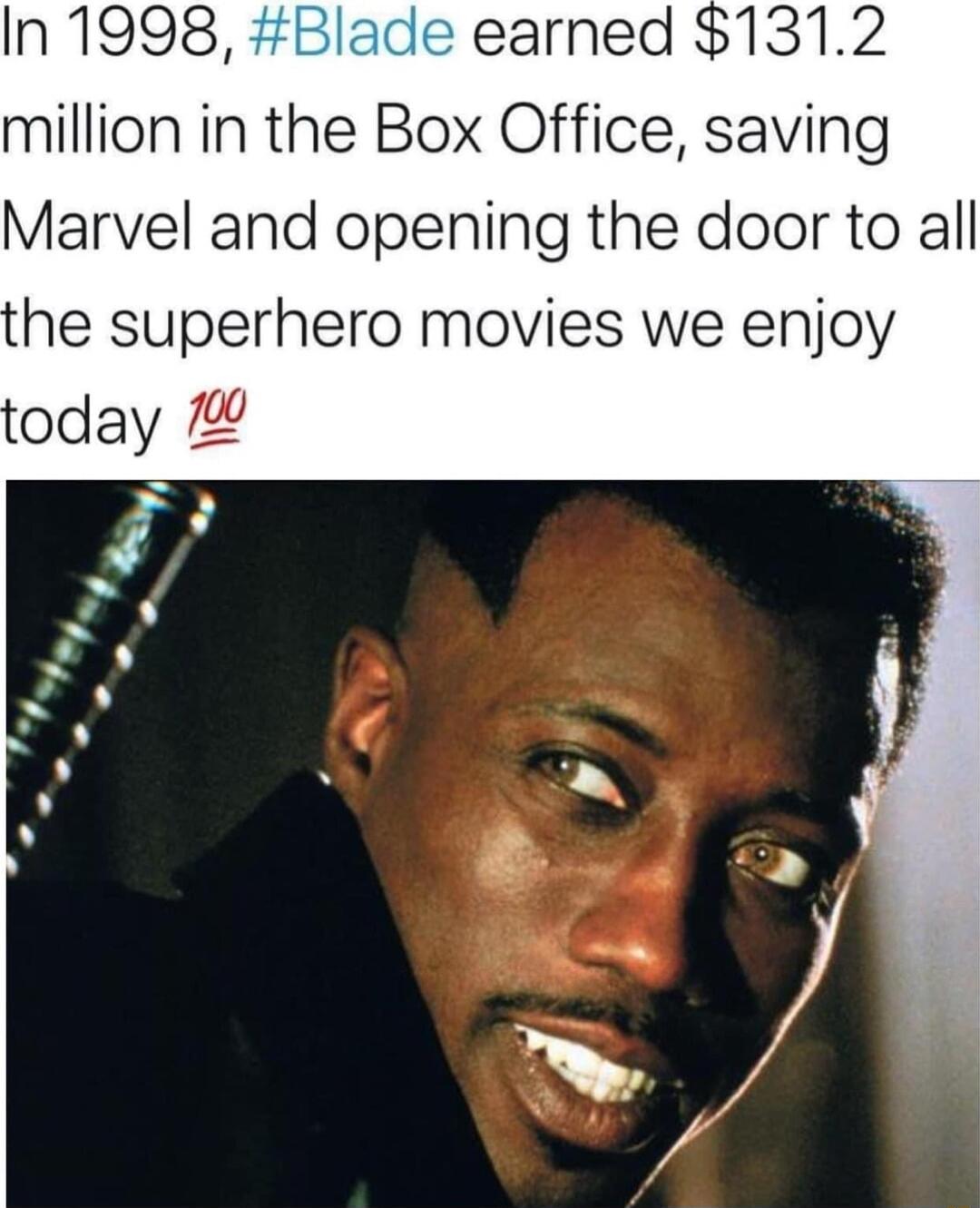 In 1998 Blade earned million in the Box Office saving Marvel and opening the door to all he superhero movies we enjoy