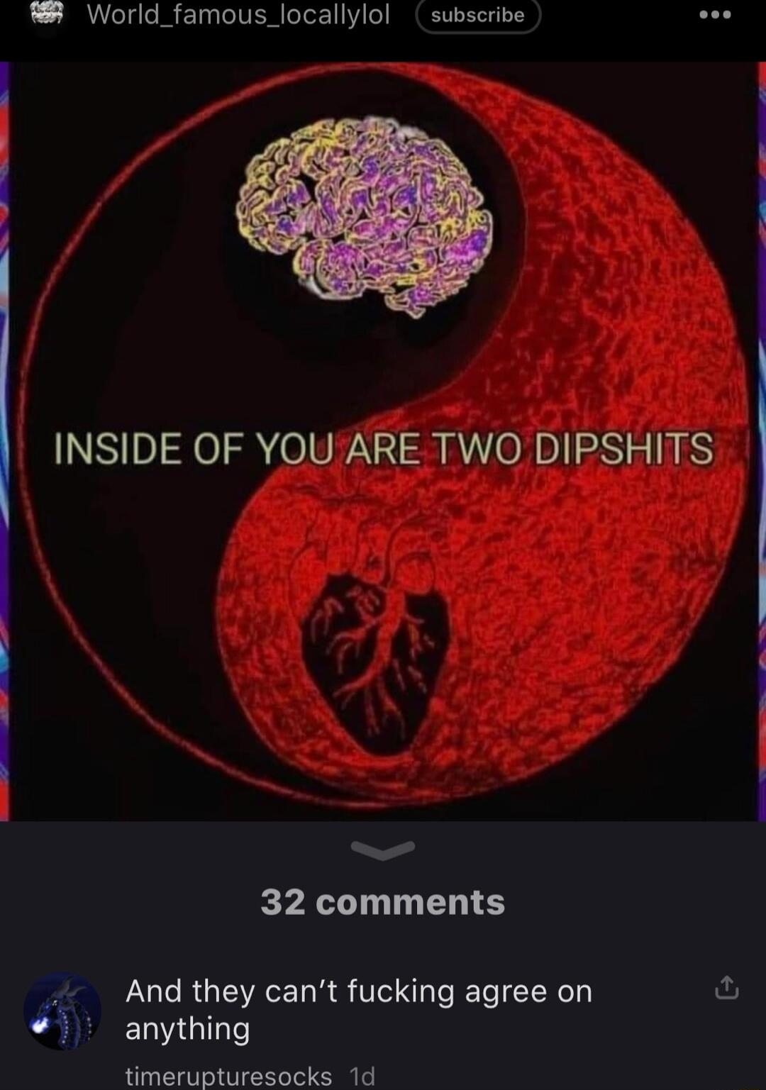 W World_famous_locallylol subscribe oo INSIDE OF YOU ARE TWO DIPSHITS 32 comments And they cant fucking agree on ful ELVIGITe timerupturesocks 1d