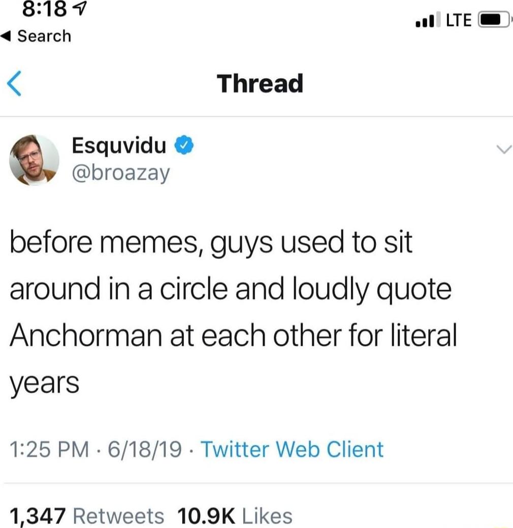 wl LTE 4 Thread Esquvidu broazay before memes guys used to sit around in a circle and loudly quote Anchorman at each other for literal years 125 PM 61819 Twitter Web Client 1347 Retweets 109K Likes