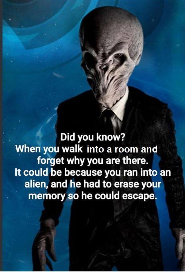 Did you know Whe ou walk into a room and foyget O ACUECR GG It could be because you ran into an alien and he had to erase your memory so he could escape