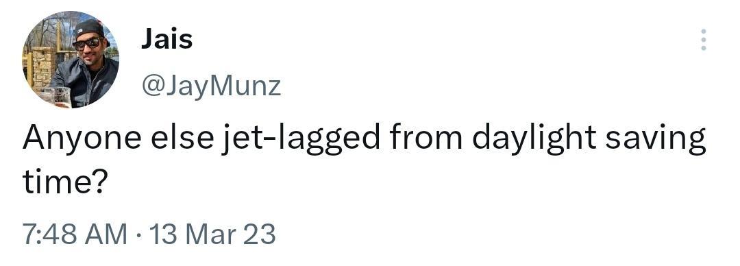 Jais JayMunz Anyone else jet lagged from daylight saving time 748 AM 13 Mar 23