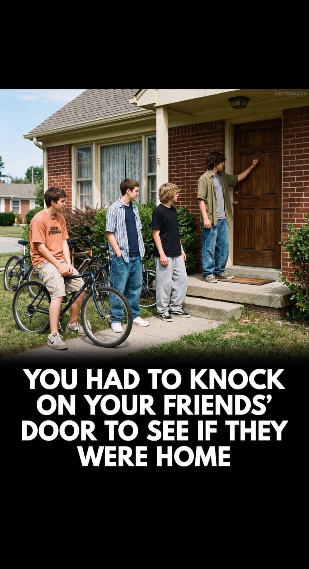 YOU HAD TO KNOCK ON YOUR FRIENDS' DOOR TO SEE IF THEY WERE HOME