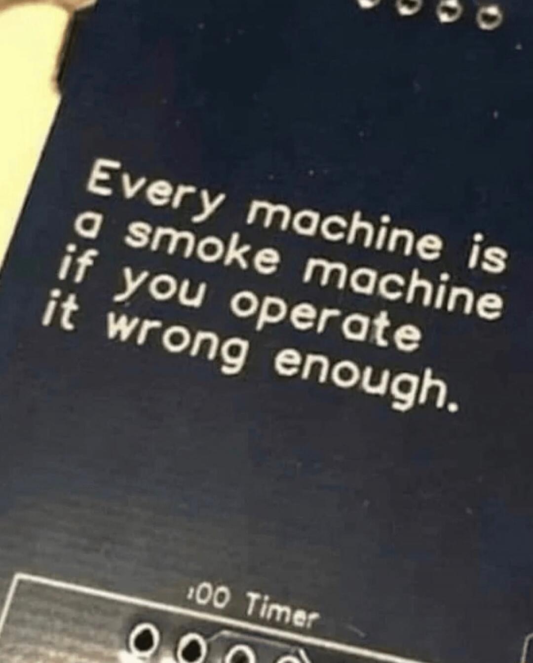 Every machine is a smoke machine if you operate it wrong enough. 100 Timer