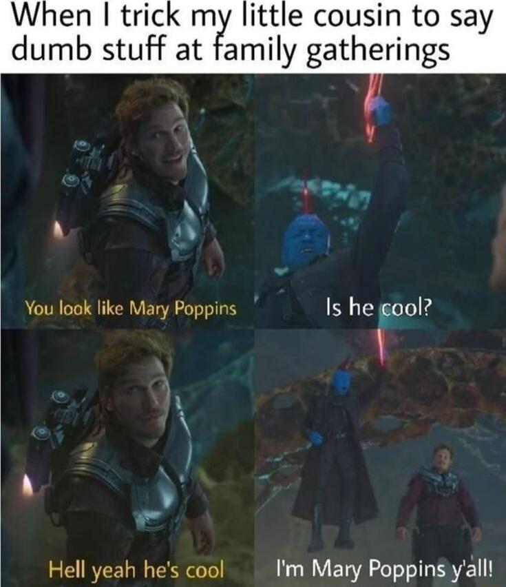 When trick m You look like Mary Poppins Hell yeah hes cool dumb stuff at family gatherings ittle cousin to say Is he gool Im Mary Poppins yall