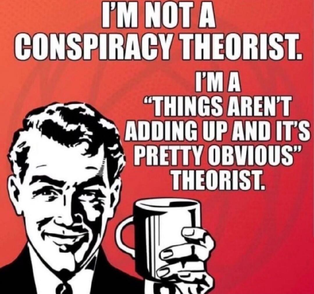 I'M NOT A CONSPIRACY THEORIST. I'M A 