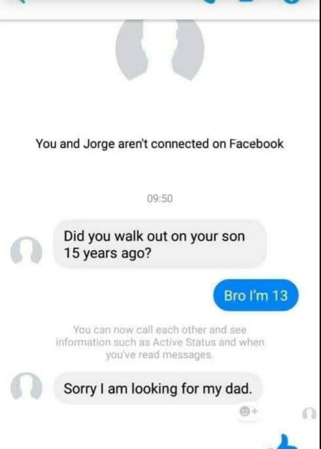 You and Jorge arent connected on Facebook Did you walk out on your son 15 years ago Sorry am looking for my dad