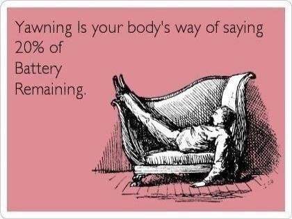 Yawning Is your body's way of saying 20% of Battery Remaining.