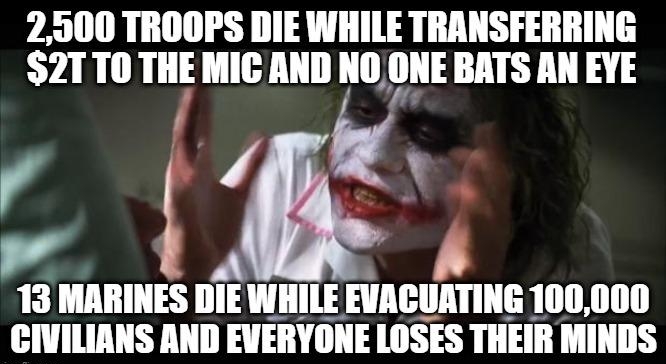 2500 TROOPS DIE WHILE TRANSFERRING 2TT0 THE MIC AND I BATS AN EVE r f W i A 13 MARINES DIEWHILE EVACUATING 100000 CIVILIANS AND EVERYONE LOSES THEIR MINDS