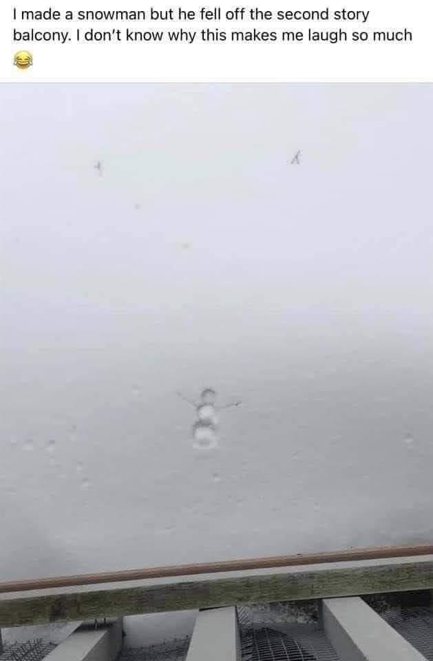 made a snowman but he fell off the second story balcony dont know why this makes me laugh so much
