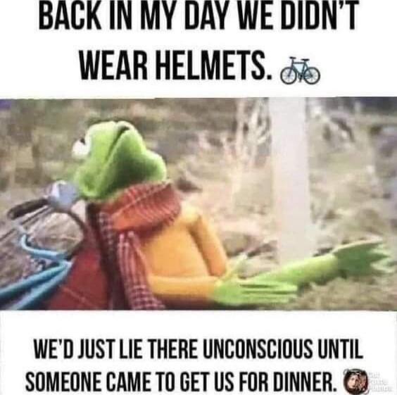 BACK IN MY DAY WE DIDN'T WEAR HELMETS. 🚲
WE'D JUST LIE THERE UNCONSCIOUS UNTIL SOMEONE CAME TO GET US FOR DINNER.