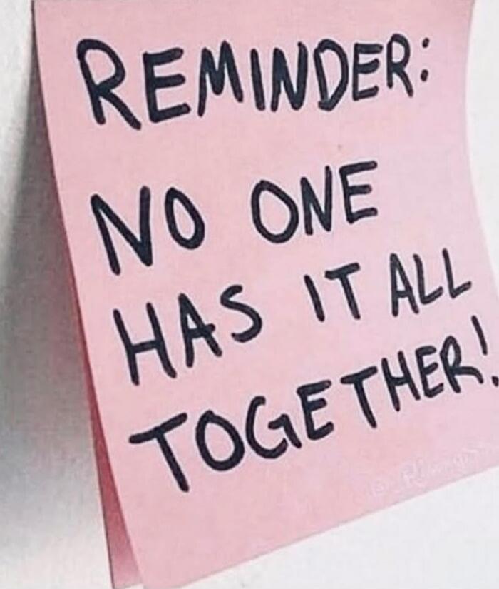REMINDER: NO ONE HAS IT ALL TOGETHER!