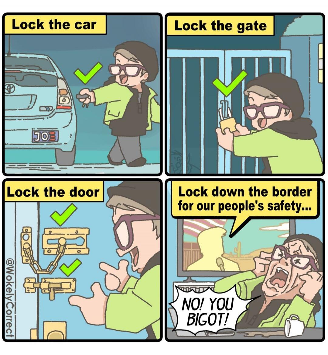 Lock the car. Lock the gate. Lock the door. Lock down the border for our people's safety... NO! YOU BIGOT!