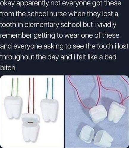 from the school nurse when they lost a ooth in elementary school but i vividly remember getting to wear one of these and everyone asking to see the tooth i lost glellepleli R ial Ne EIVRTalo AR W RN o o bitch