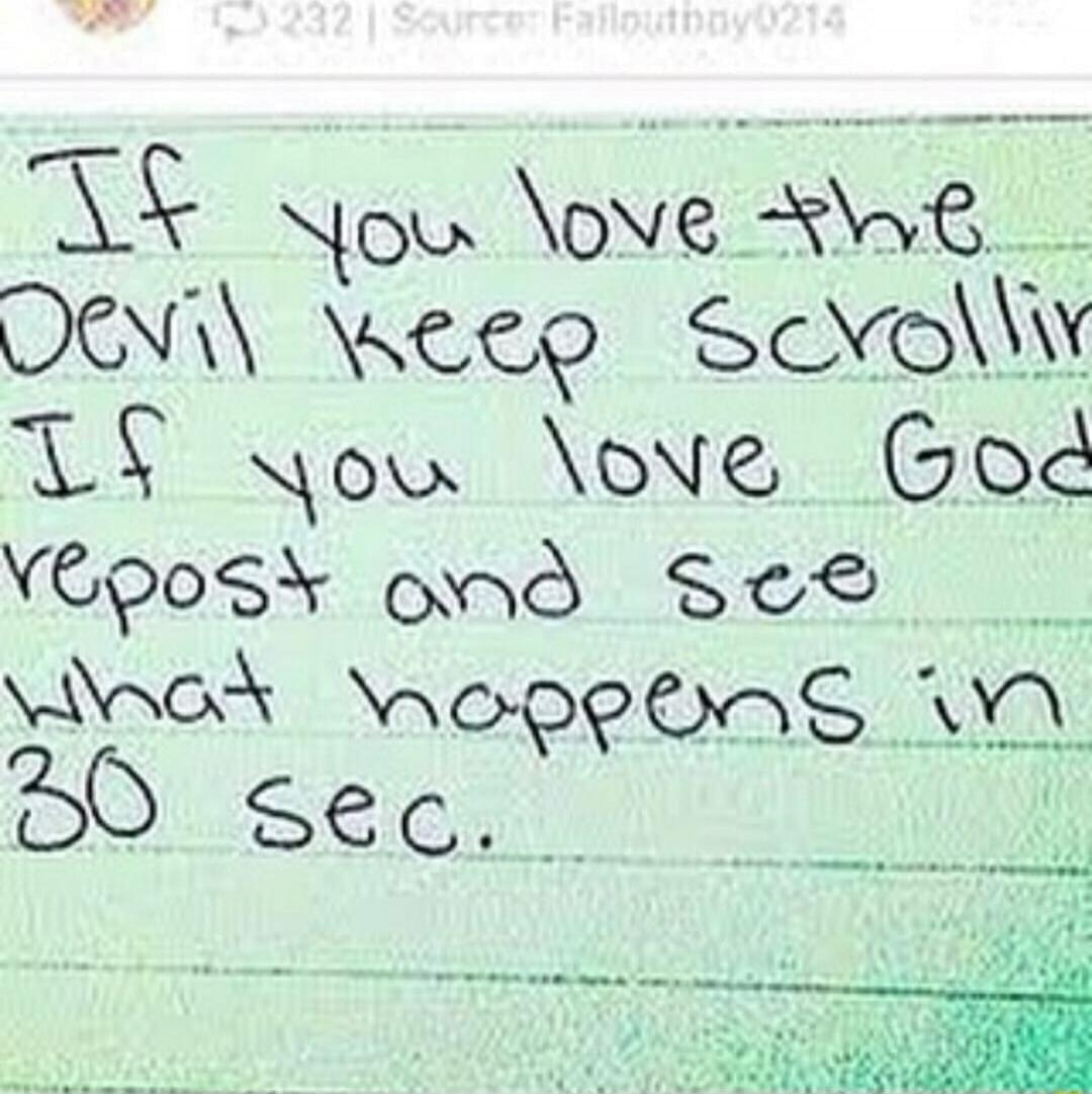If you love the Devil keep scrolling If you love God repost and see what happens in 30 sec.