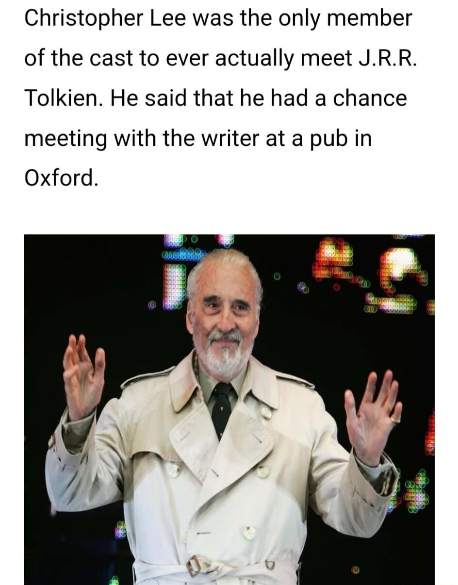 Christopher Lee was the only member of the cast to ever actually meet JRR Tolkien He said that he had a chance meeting with the writer at a pub in Oxford