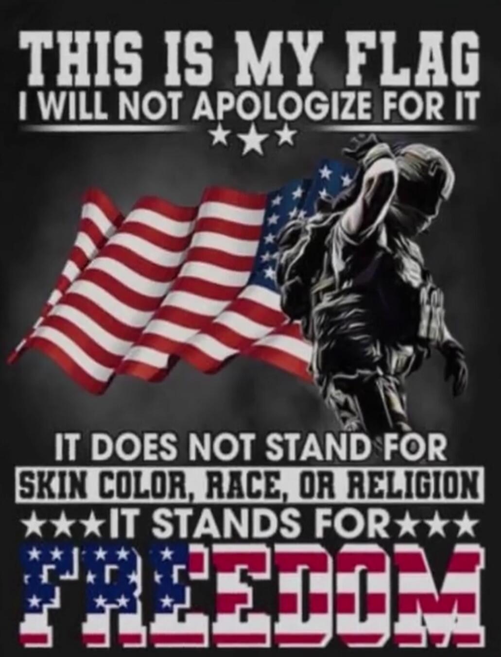 THIS IS MY FLAG I WILL NOT APOLOGIZE FOR IT IT DOES NOT STAND FOR SKIN COLOR, RACE, OR RELIGION IT STANDS FOR FREEDOM