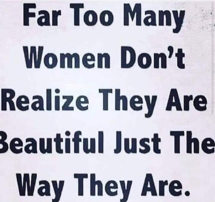 Far Too Many Women Don't Realize They Are Beautiful Just The Way They Are.