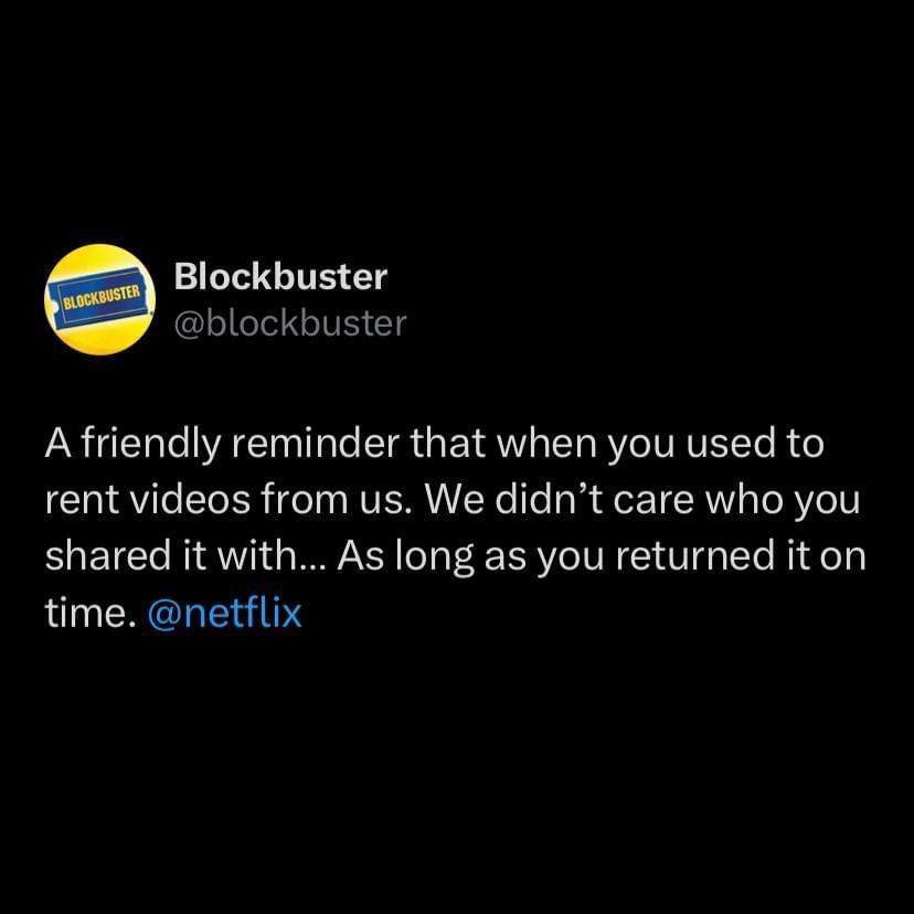 Blockbuster blockbuster A friendly reminder that when you used to rent videos from us We didnt care who you shared it with As long as you returned it on time netflix