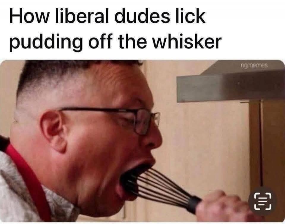How liberal dudes lick pudding off the whisker ngmemes