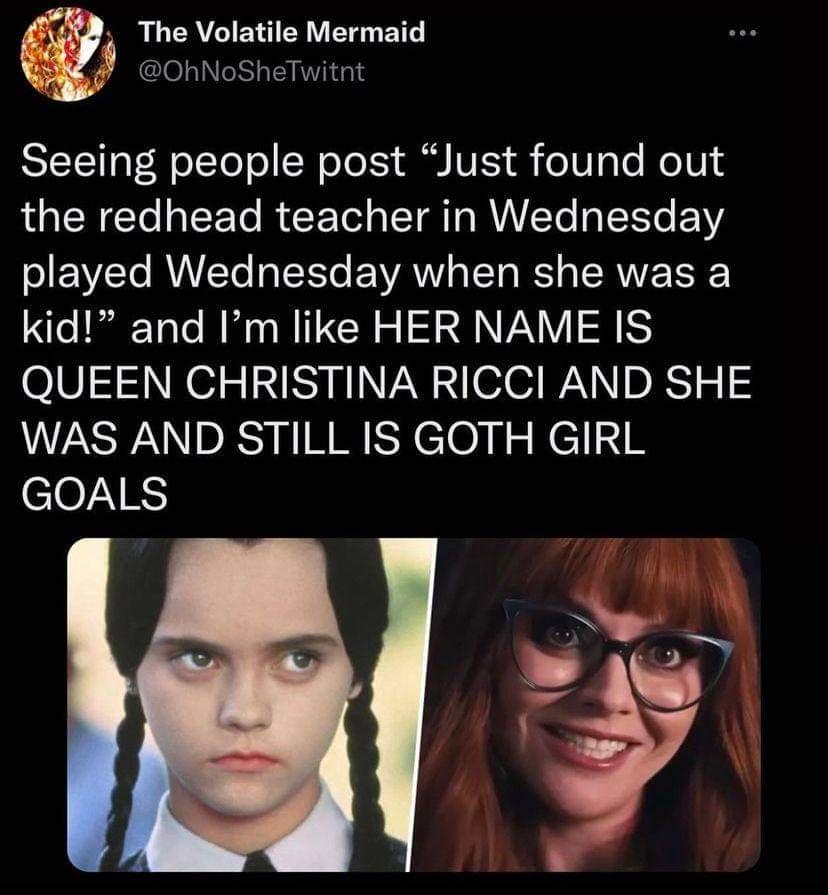 The Volatile Mermaid 0hNoSheTwitnt ST TR oTToTo SN o TS il VIS eIV Te NeTU14 the redhead teacher in Wednesday played Wednesday when she was a kid and Im like HER NAME IS QUEEN CHRISTINA RICCI AND SHE WAS AND STILL IS GOTH GIRL eeZES l 5