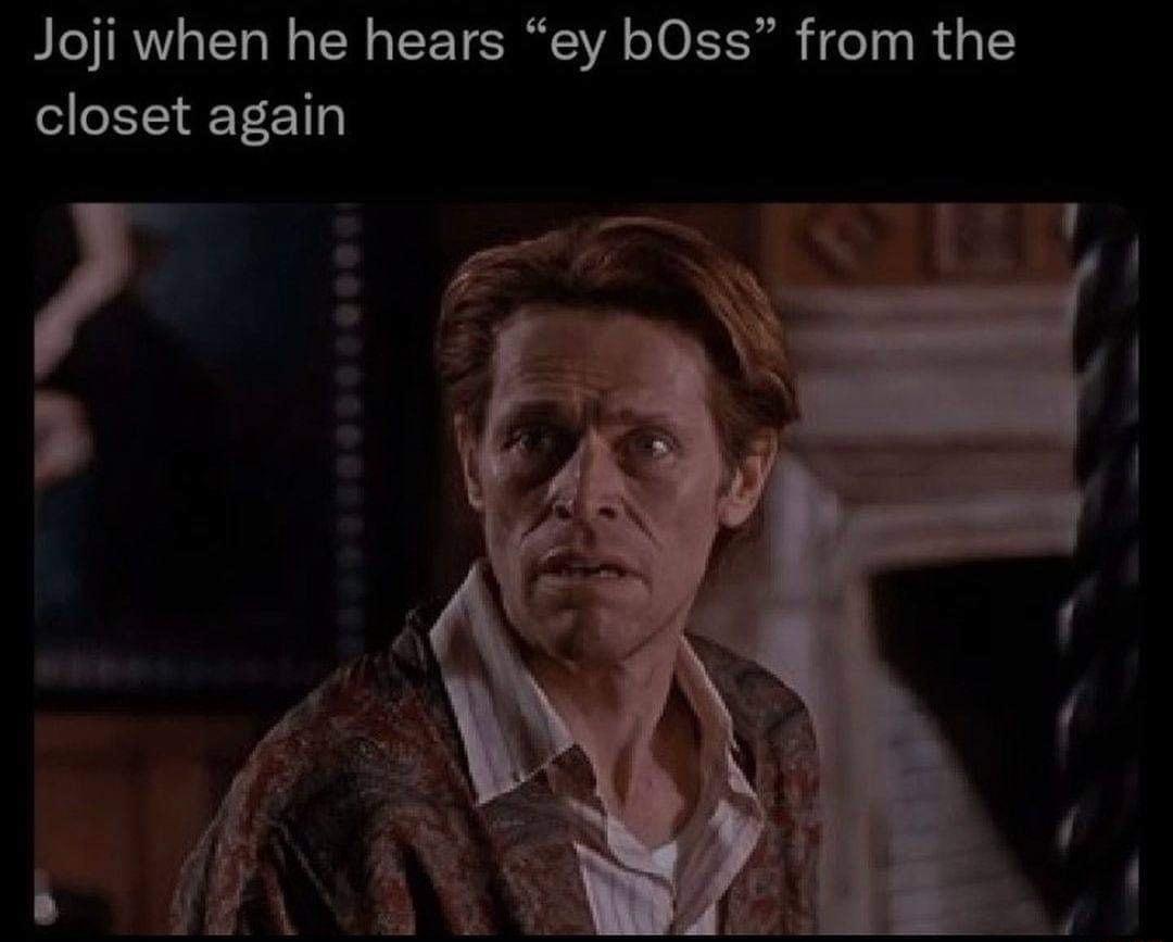 Joji when he hears ey bOss from the ET E