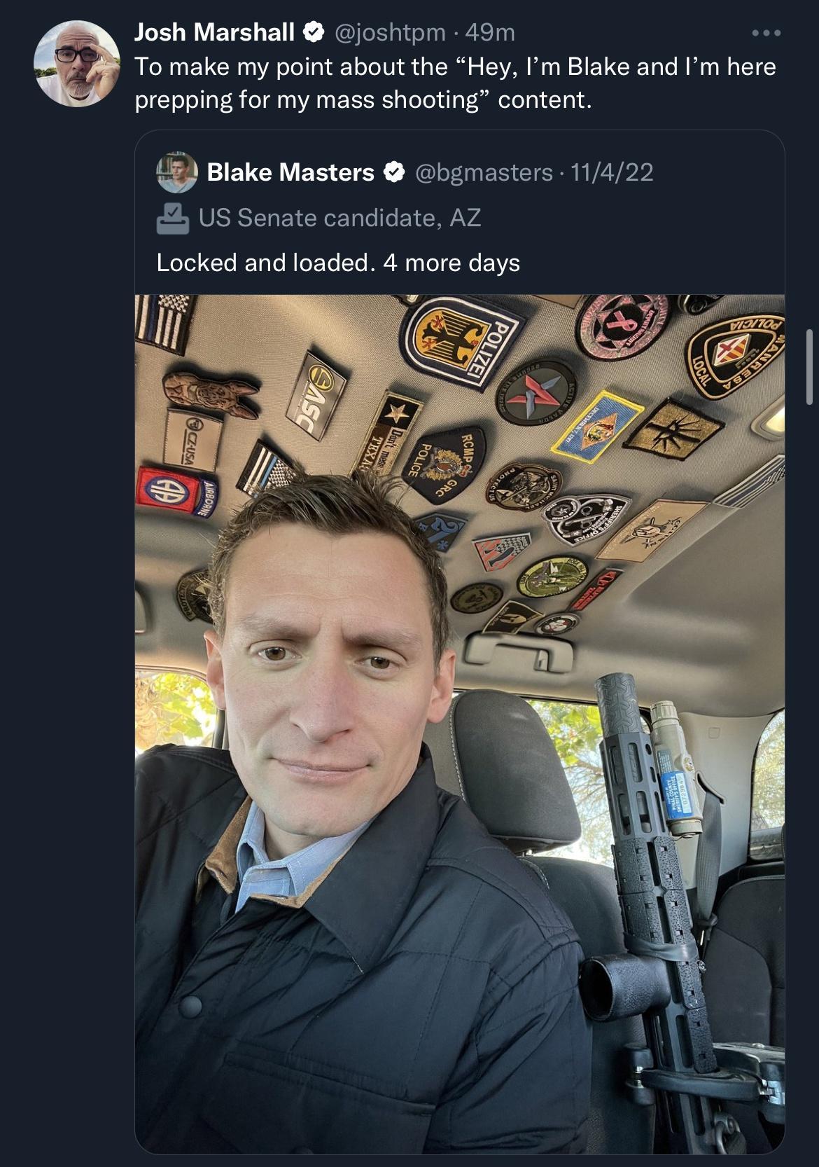 Josh Marshall joshipm 49m To make my point about the Hey Im Blake and Im s prepping for my mass shooting content Blake Masters Gbgmasters 11422 US Senate candidate AZ Locked and loaded 4 more days