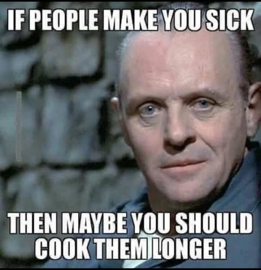 IF PEOPLE MAKE YOU SICK THEN MAYBE YOU SHOULD COOK THEM LONGER