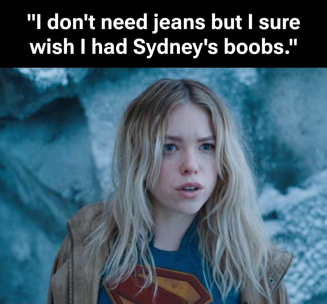 I don't need jeans but I sure wish I had Sydney's boobs.