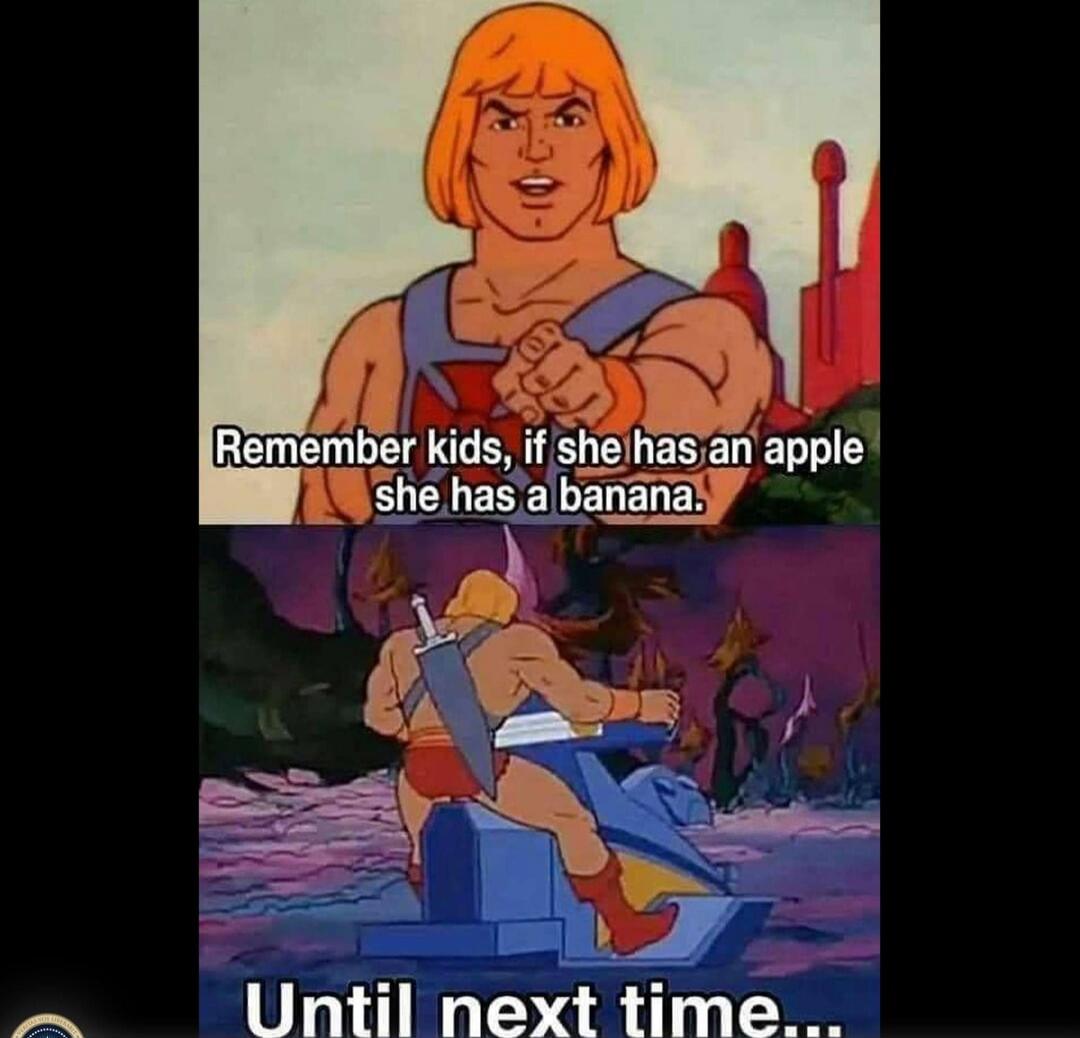 Remember kids, if she has an apple she has a banana. Until next time...