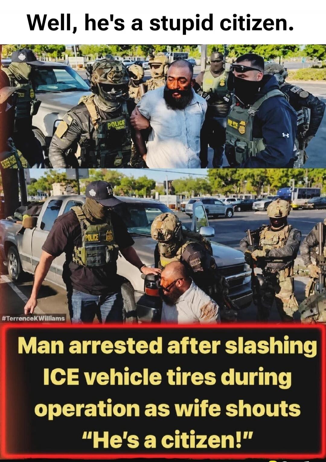 Well, he's a stupid citizen. Man arrested after slashing ICE vehicle tires during operation as wife shouts 