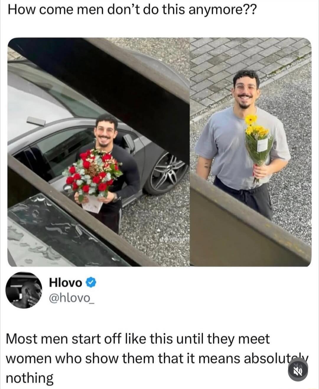 How come men don't do this anymore?? Most men start off like this until they meet women who show them that it means absolutely nothing