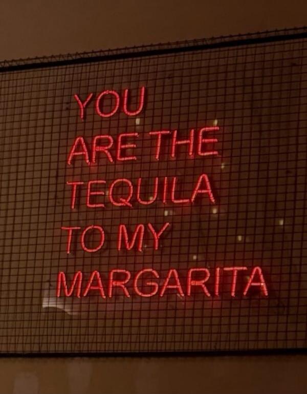 YOU ARE THE TEQUILA TO MY MARGARITA