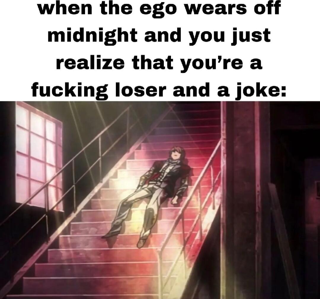 when the ego wears o midnight and you just realize that youre a fucking loser and a joke