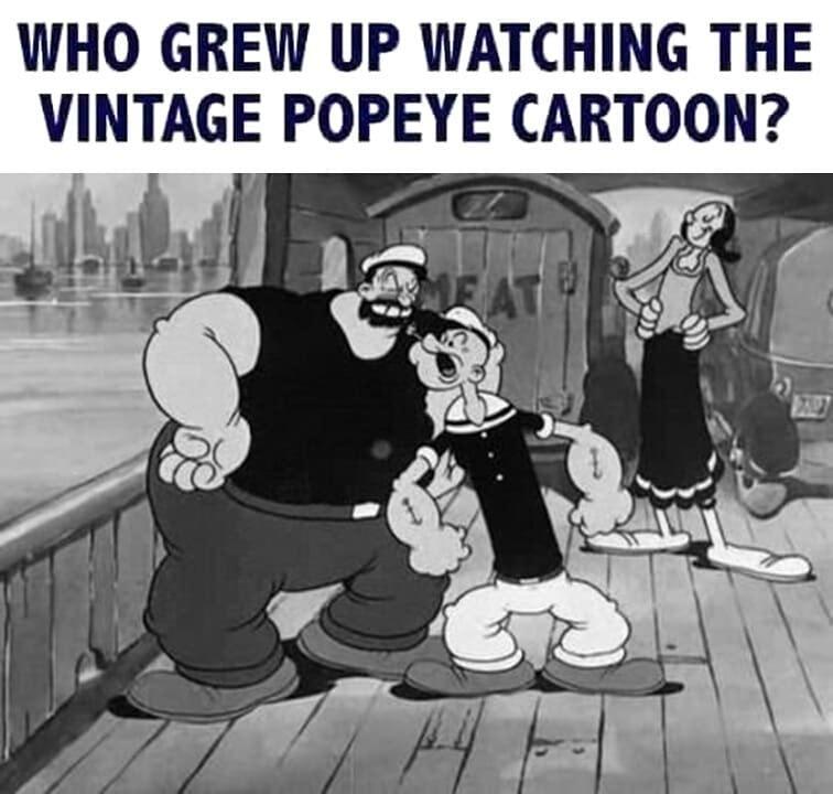 WHO GREW UP WATCHING THE VINTAGE POPEYE CARTOON