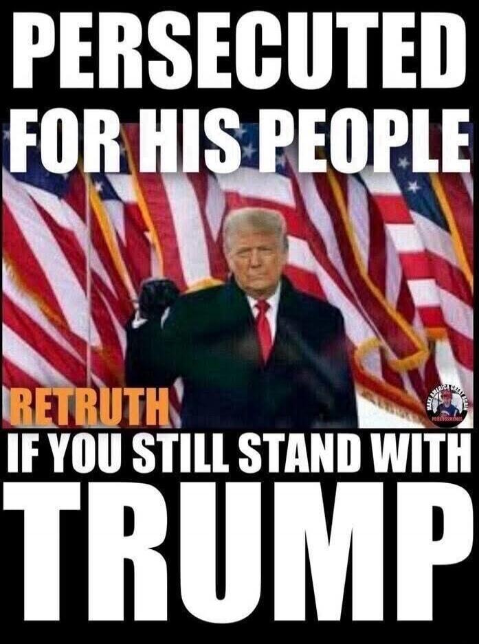 PERSECUTED FOR HIS PEOPLE RETRUTH IF YOU STILL STAND WITH TRUMP