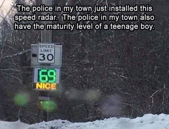 o A N WS pollce my own Jusl nsaled mls speed radar The pollce in my have the maturity Ievel ofa teenage boy