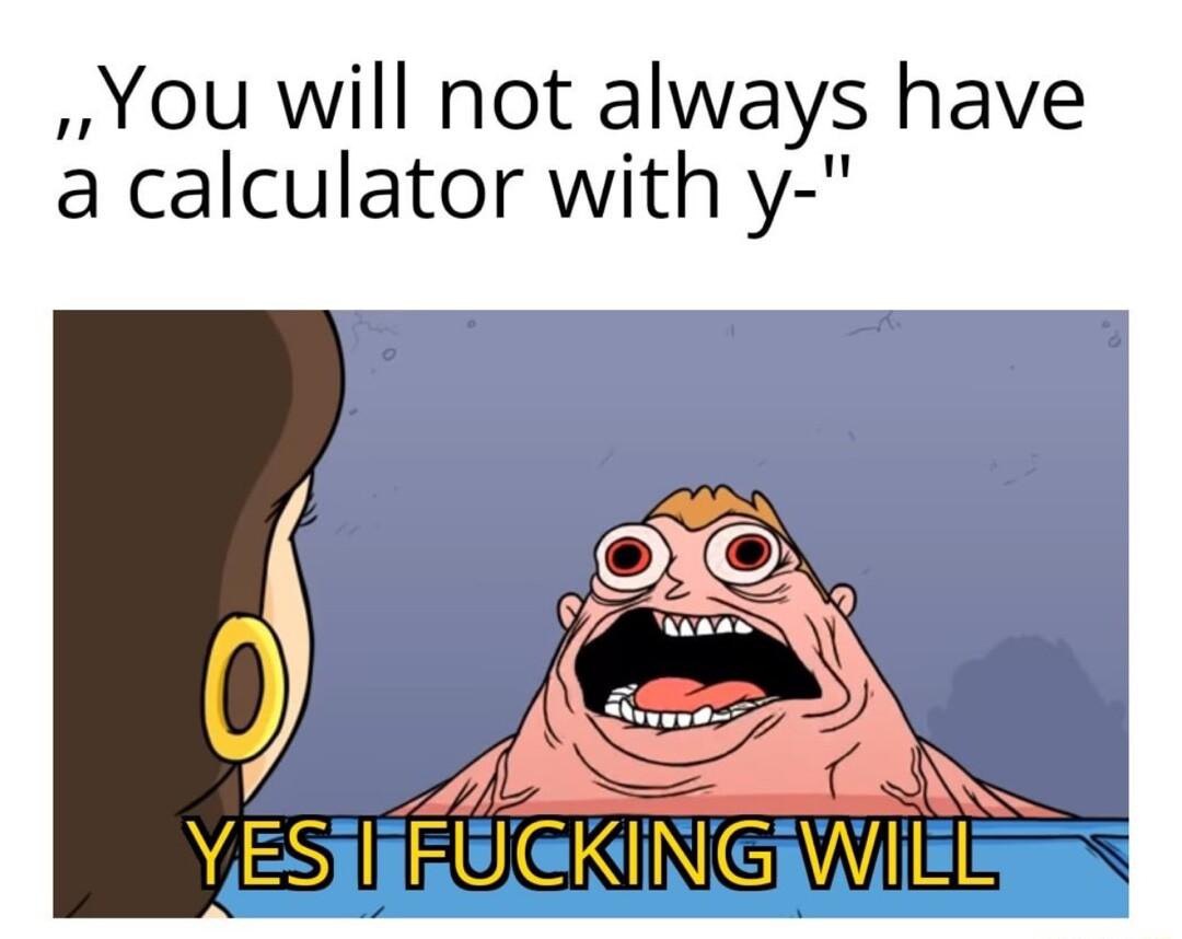 You will not always have a calculator with y