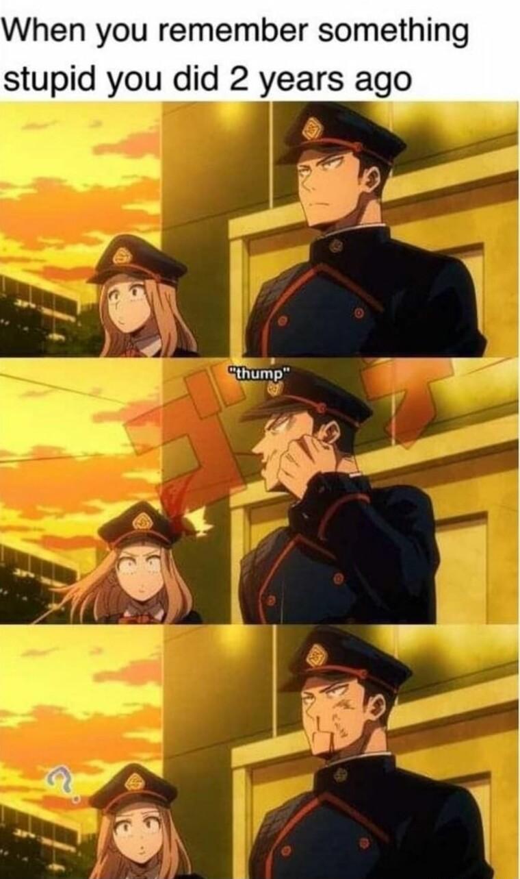 When you remember somethi stupid you did 2 years ago thump