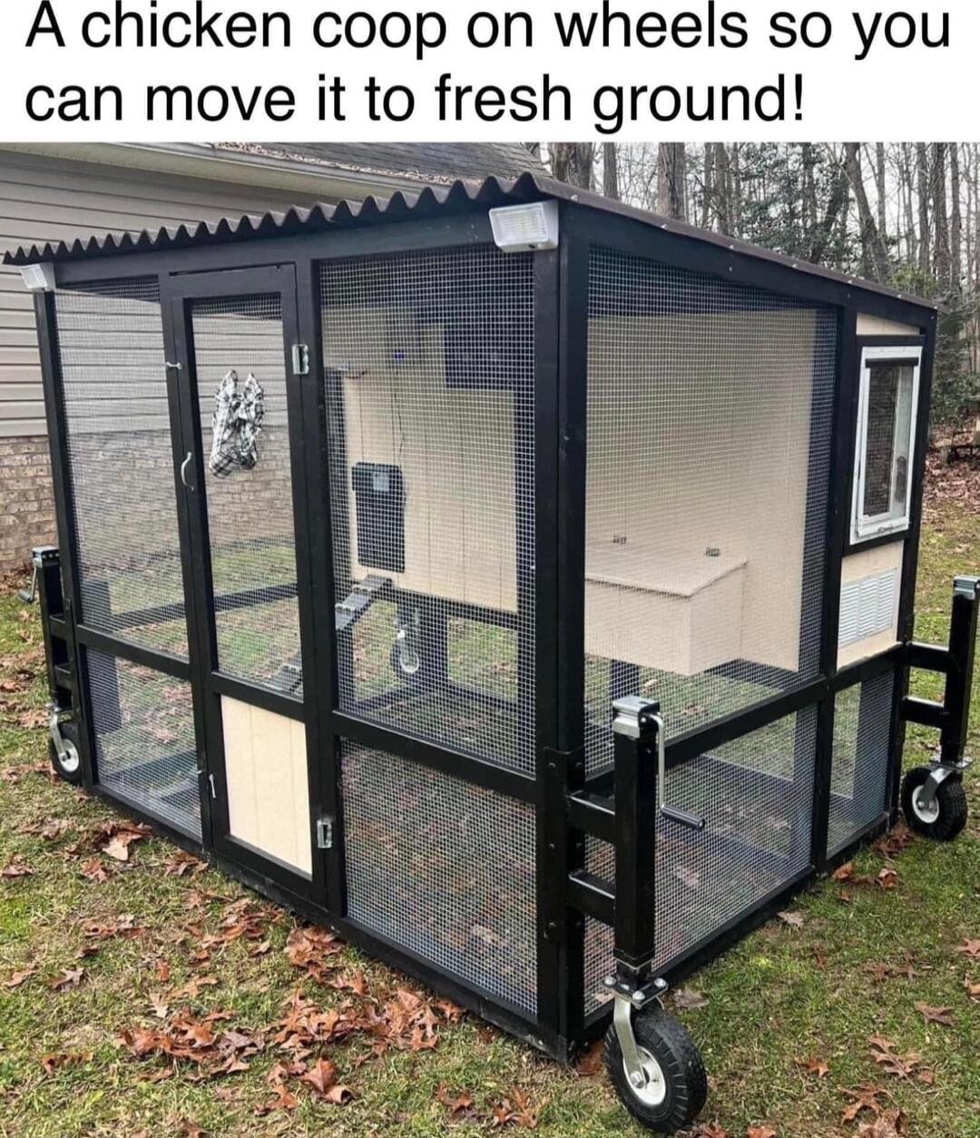 A chicken coop on wheels so you can move it to fresh ground