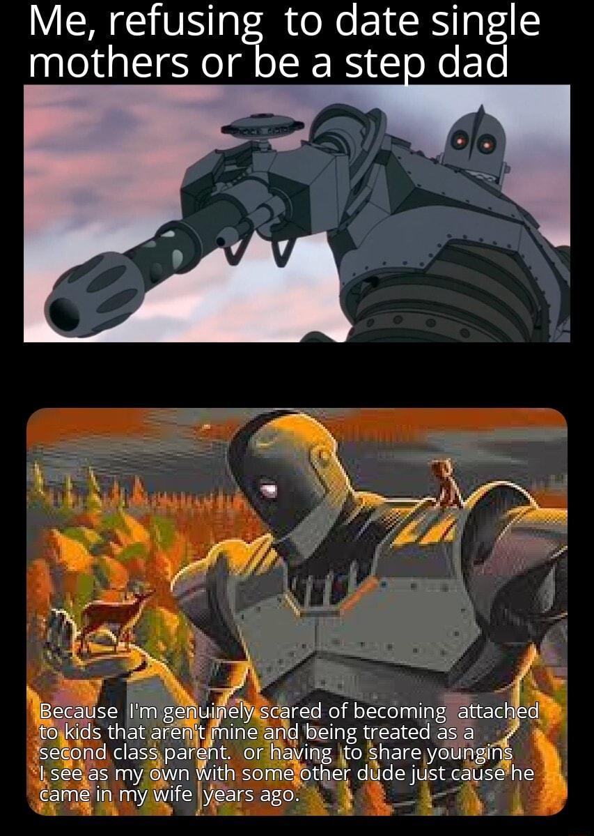 Me refusing to date single mothers or be a step dad A2 s 4 Becatise Im geiiuifieluscared of becoming attachied foikds that arenjtfine and being treated ase iseond class pargnt or haying 0 share youngi I sas my own With somefother dide just catisehe ame in mywife years ago