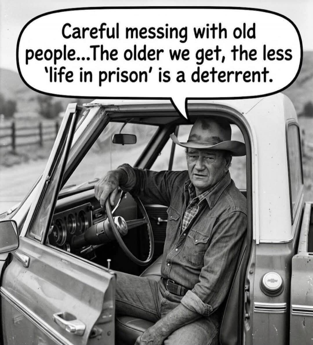 Careful messing with old people...The older we get, the less 'life in prison' is a deterrent.