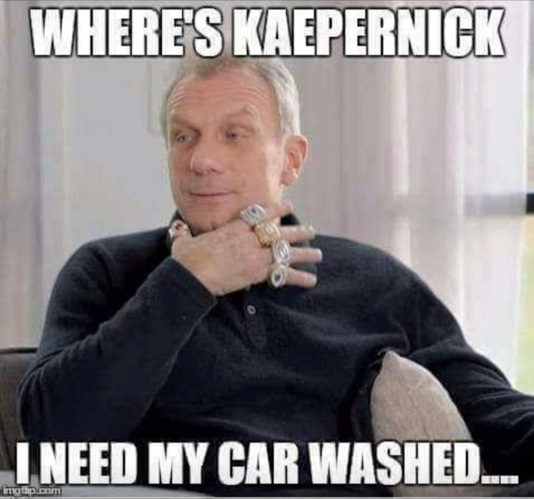 WHERE'S KAEPERNICK I NEED MY CAR WASHED...