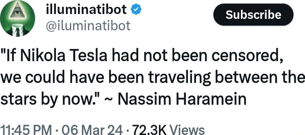 A illuminatibot iluminatibot If Nikola Tesla had not been censored we could have been traveling between the stars by now Nassim Haramein 45 PM 06 Mar 24 72 3K Views