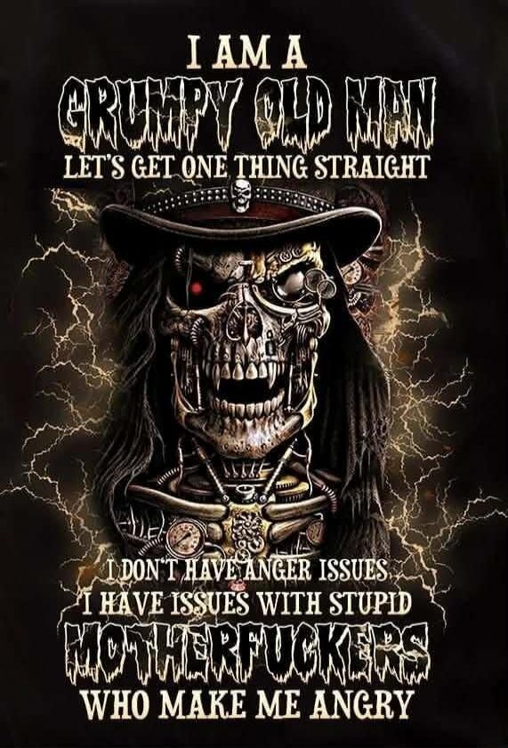 I AM A GRUMPY OLD MAN LET'S GET ONE THING STRAIGHT I DON'T HAVE ANGER ISSUES I HAVE ISSUES WITH STUPID MOTHERFUCKERS WHO MAKE ME ANGRY