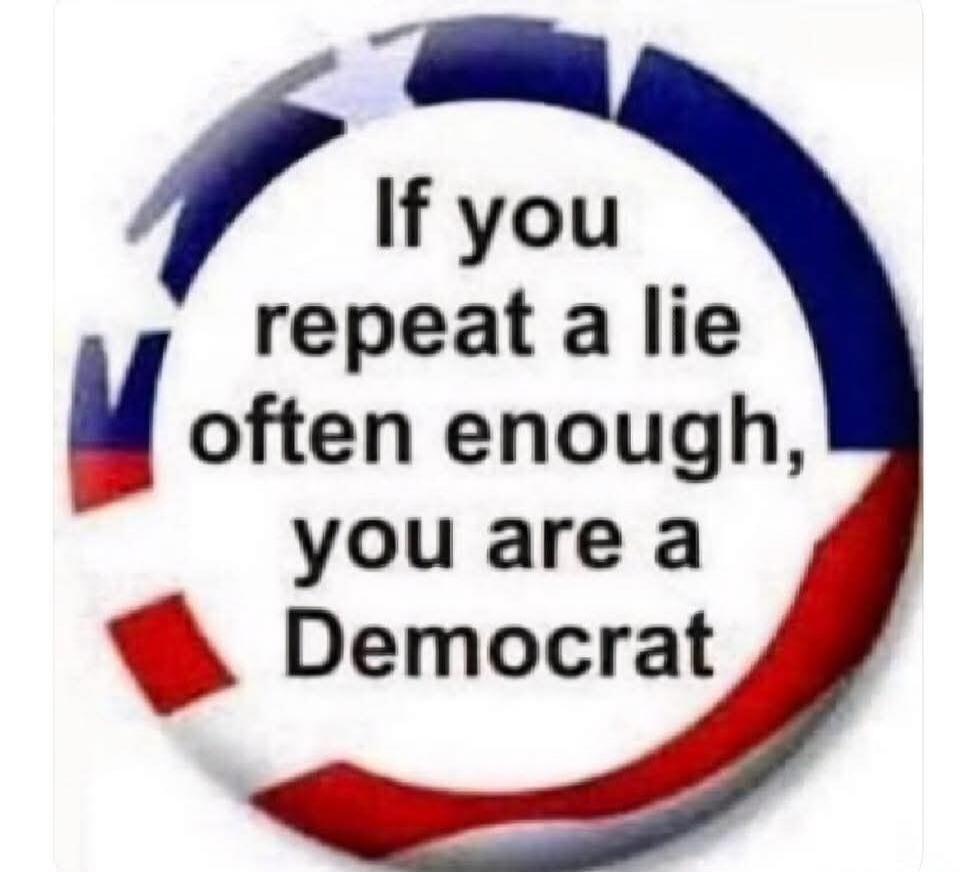 If you repeat a lie often enough, you are a Democrat