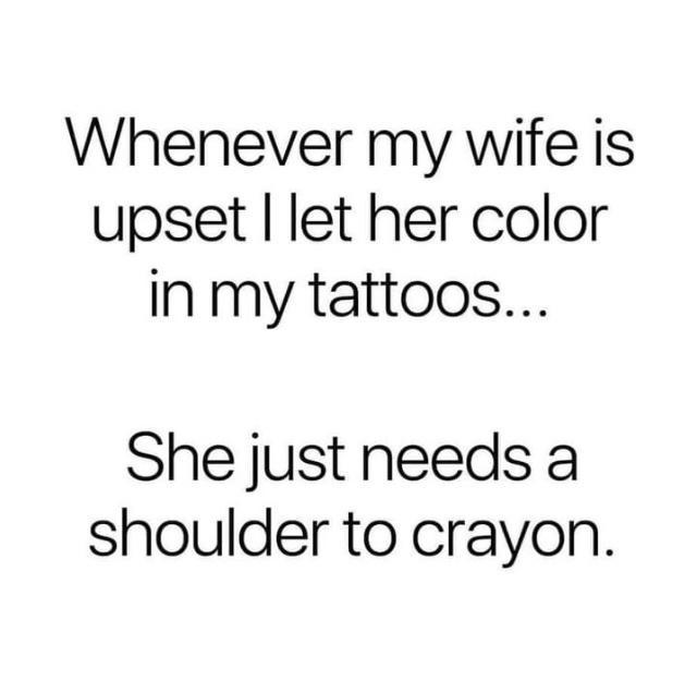 Whenever my wife is upset let her color in my tattoos She just needs a shoulder to crayon